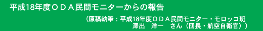 平成18年度ＯＤＡ民間モニターからの報告 原稿執筆：平成18年度ＯＤＡ民間モニター・モロッコ班 澤出　洋一　さん（団長・航空自衛官）