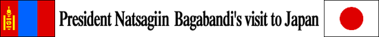 President Natsagiyn Bagabandi's visit to Japan