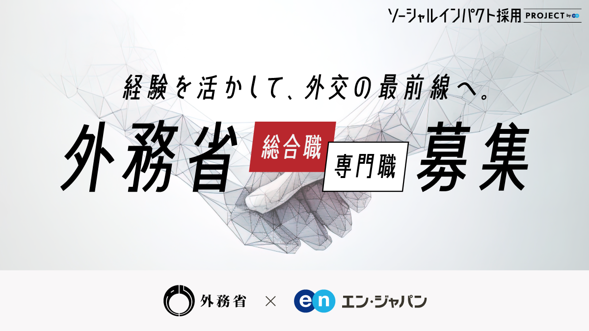 ソーシャルインパクト採用PROJECT by en 経験を活かして、外交の最前線へ。外務省 総合職/専門職 募集 外務省×en エン・ジャパン