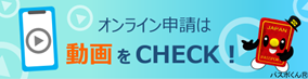 オンライン申請は動画をCHECK！