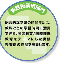 実践授業例部門：総合的な学習の時間または、教科ごとの学習時間に活用できる、開発教育/国際理解教育をテーマにした実践授業例の作品を募集します。