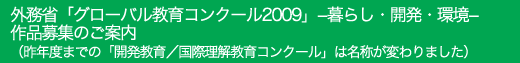 外務省「グローバル教育コンクール2009」-暮らし・開発・環境-作品募集のご案内(昨年度までの「開発教育/国際理解教育コンクール」は名称が変わりました)