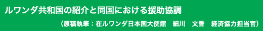 「ルワンダ共和国の紹介と同国における援助協調」原稿執筆:在ルワンダ日本国大使館 細川 文香 経済協力担当官