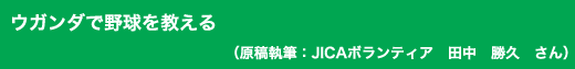 「ウガンダで野球を教える」原稿執筆:JICAボランティア 田中 勝久 さん