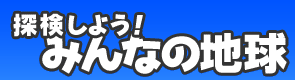 探検しよう！みんなの地球
