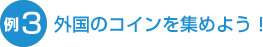 例３ 外国のコインを集めよう！