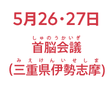 5月26・27日 首脳会議（三重県伊勢志摩）