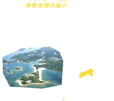 伊勢志摩の紹介
三重県・伊勢志摩は、三重県の南東部に位置する伊勢市/鳥羽市/志摩市/南伊勢町から構成される地域です。