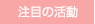 注目の活動