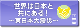 世界は日本と共にある！～東日本大震災～