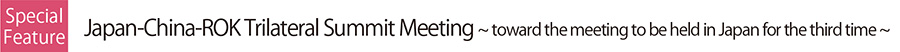 Japan-China-ROK Trilateral Summit Meeting ～ toward the meeting to be held in Japan for the third time ～