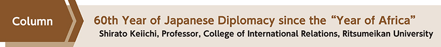 60th Year of Japanese Diplomacy since the “Year of Africa” Shirato Keiichi, Professor, College of International Relations, Ritsumeikan University