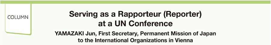 Serving as a Rapporteur (Reporter) at a UN Conference YAMAZAKI Jun, First Secretary, Permanent Mission of Japan to the International Organizations in Vienna