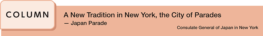 A New Tradition in New York, the City of Parades ─ Japan Parade Consulate General of Japan in New York