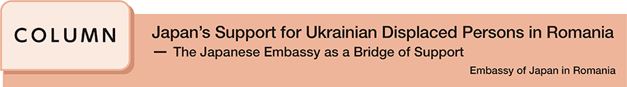 Japan's Support for Ukrainian Displaced Persons in Romania ─ The Japanese Embassy as a Bridge of Support Embassy of Japan in Romania