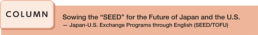 Sowing the “SEED” for the Future of Japan and the U.S. ─ Japan-U.S. Exchange Programs through English (SEED/TOFU)