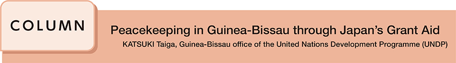 Peacekeeping in Guinea-Bissau through Japan's Grant Aid KATSUKI Taiga, Guinea-Bissau office of the United Nations Development Programme (UNDP)