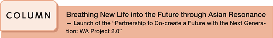 Breathing New Life into the Future through Asian Resonance ─ Launch of the “Partnership to Co-create a Future with the Next Generation: WA Project 2.0”