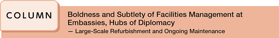 Boldness and Subtlety of Facilities Management at Embassies, Hubs of Diplomacy ─ Large-Scale Refurbishment and Ongoing Maintenance
